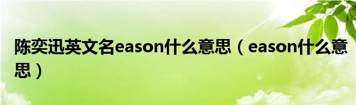 陈奕迅英文名eason什么意思(eason什么意思)