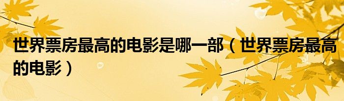 世界票房最高的电影是哪一部(世界票房最高的电影)