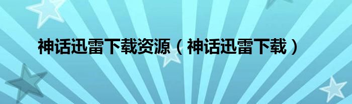 神话迅雷下载资源(神话迅雷下载)
