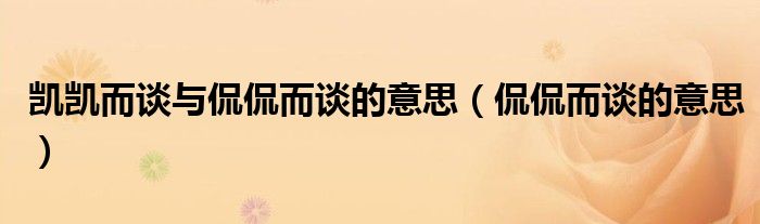 凯凯而谈与侃侃而谈的意思(侃侃而谈的意思)
