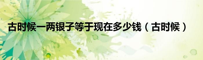 古时候一两银子等于现在多少钱(古时候)