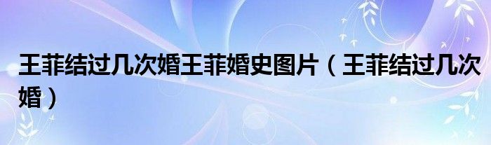 王菲结过几次婚王菲婚史图片(王菲结过几次婚)