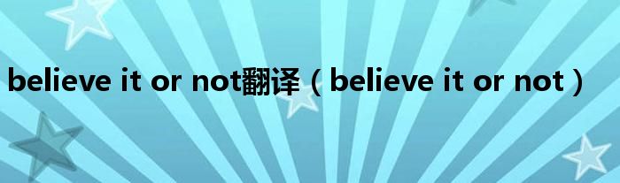 believe it or not翻译(believe it or not)