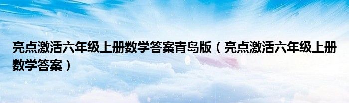 亮点激活六年级上册数学答案青岛版(亮点激活六年级上册数学答案)