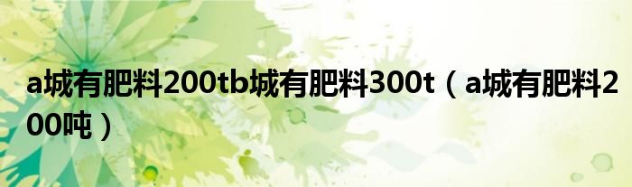 a城有肥料200tb城有肥料300t(a城有肥料200吨)