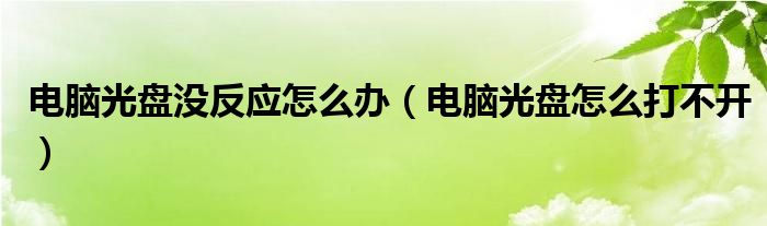 电脑光盘没反应怎么办(电脑光盘怎么打不开)