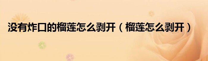 没有炸口的榴莲怎么剥开(榴莲怎么剥开)