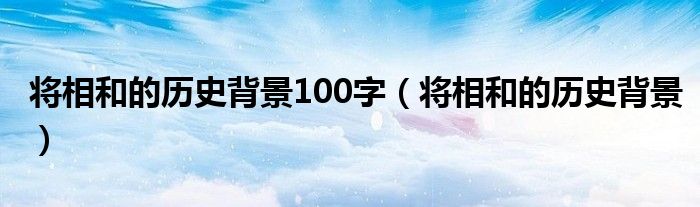 将相和的历史背景100字(将相和的历史背景)