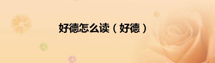 好德怎么读（好德）