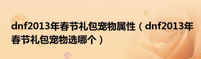 dnf2013年春节礼包宠物属性(dnf2013年春节礼包宠物选哪个)