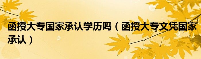 函授大专国家承认学历吗(函授大专文凭国家承认)