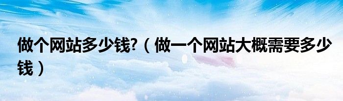 做个网站多少钱?(做一个网站大概需要多少钱)
