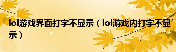 lol游戏界面打字不显示(lol游戏内打字不显示)