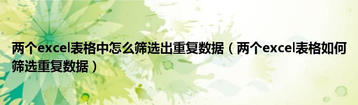 两个excel表格中怎么筛选出重复数据(两个excel表格如何筛选重复数据)