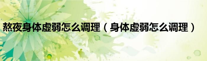 熬夜身体虚弱怎么调理(身体虚弱怎么调理)