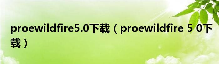 proewildfire5.0下载(proewildfire 5 0下载)