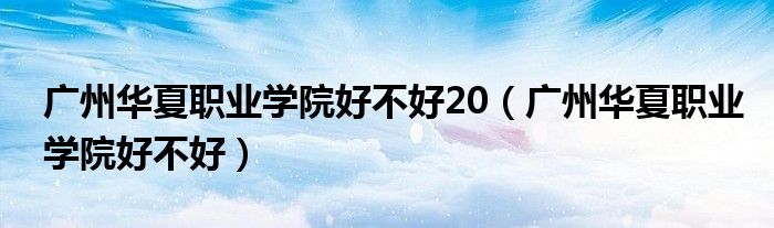 广州华夏职业学院好不好20(广州华夏职业学院好不好)