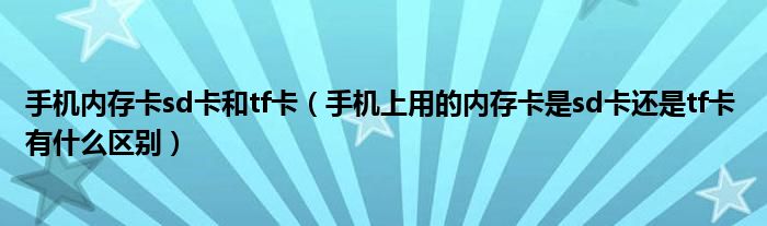 手机内存卡sd卡和tf卡(手机上用的内存卡是sd卡还是tf卡 有什么区别)