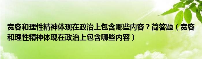 宽容和理性精神体现在政治上包含哪些内容?简答题(宽容和理性精神体现在政治上包含哪些内容)