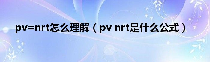 pv=nrt怎么理解(pv nrt是什么公式)