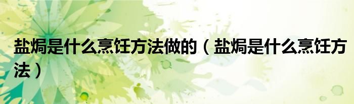 盐焗是什么烹饪方法做的(盐焗是什么烹饪方法)
