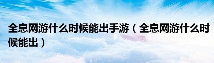 全息网游什么时候能出手游(全息网游什么时候能出)