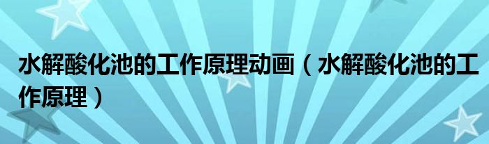 水解酸化池的工作原理动画(水解酸化池的工作原理)