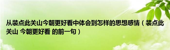 从装点此关山今朝更好看中体会到怎样的思想感情(装点此关山 今朝更好看 的前一句)