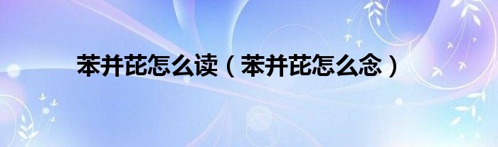 苯并芘怎么读(苯并芘怎么念)