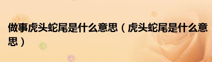 做事虎头蛇尾是什么意思(虎头蛇尾是什么意思)