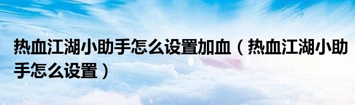 热血江湖小助手怎么设置加血(热血江湖小助手怎么设置)