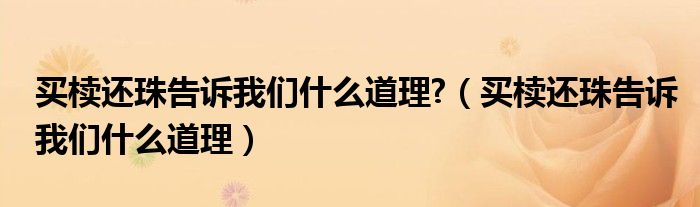 买椟还珠告诉我们什么道理?(买椟还珠告诉我们什么道理)