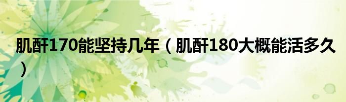 肌酐170能坚持几年(肌酐180大概能活多久)