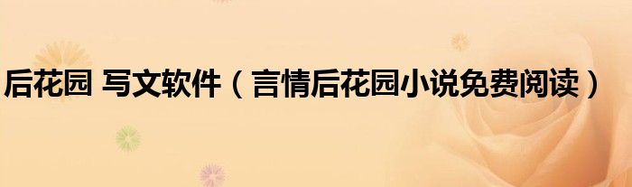后花园 写文软件(言情后花园小说免费阅读)