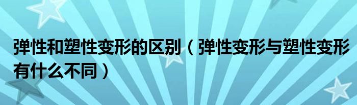 弹性和塑性变形的区别(弹性变形与塑性变形有什么不同)