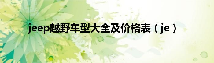 jeep越野车型大全及价格表(je)