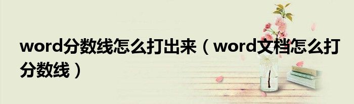 word分数线怎么打出来(word文档怎么打分数线)