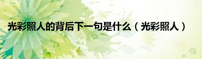 光彩照人的背后下一句是什么(光彩照人)