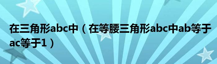 在三角形abc中(在等腰三角形abc中ab等于ac等于1)