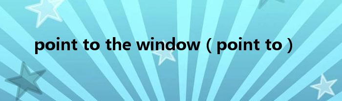 point to the window(point to)