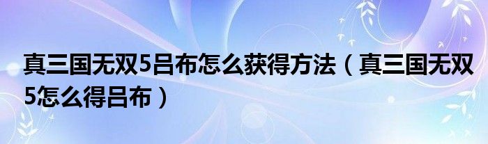 真三国无双5吕布怎么获得方法(真三国无双5怎么得吕布)
