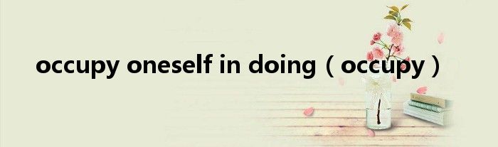 occupy oneself in doing(occupy)