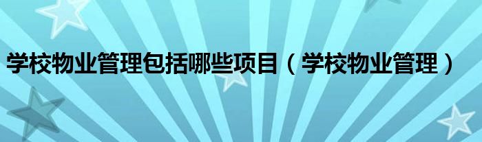学校物业管理包括哪些项目(学校物业管理)