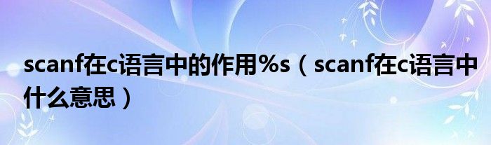 scanf在c语言中的作用%s(scanf在c语言中什么意思)
