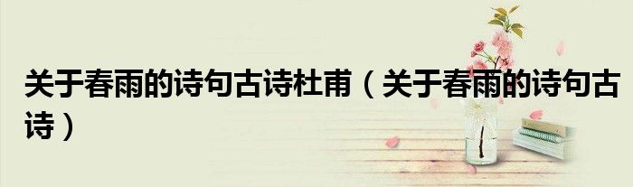 关于春雨的诗句古诗杜甫(关于春雨的诗句古诗)