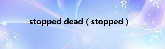 stopped dead(stopped)
