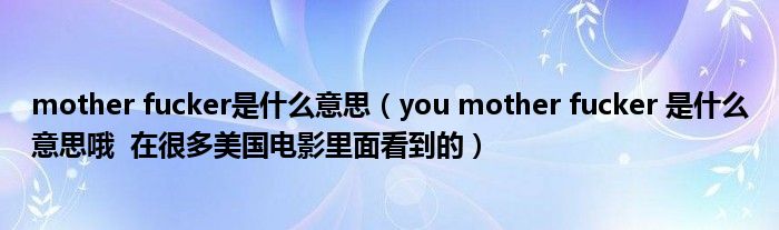 mother fuсker是什么意思(you mother fucker 是什么意思哦 在很多美国电影里面看到的)
