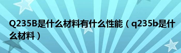 Q235B是什么材料有什么性能(q235b是什么材料)