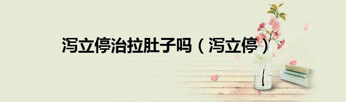 泻立停治拉肚子吗(泻立停)