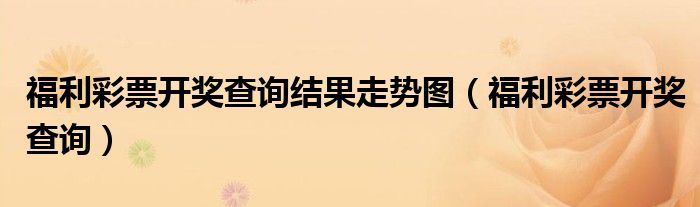 福利彩票开奖查询结果走势图(福利彩票开奖查询)